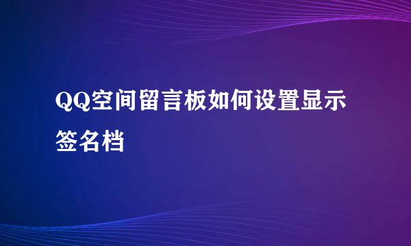 QQ空间留言板如何设置显示签名档