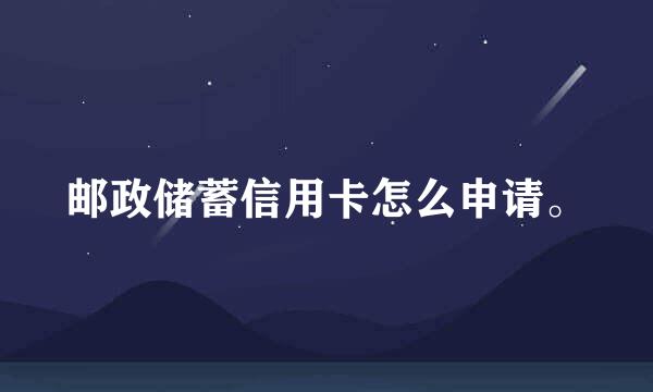 邮政储蓄信用卡怎么申请。