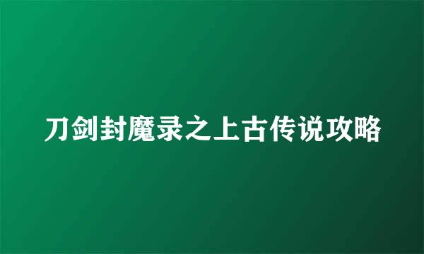 刀剑封魔录之上古传说攻略