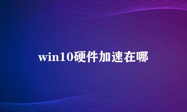 win10硬件加速在哪