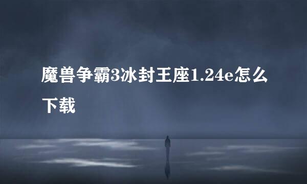 魔兽争霸3冰封王座1.24e怎么下载