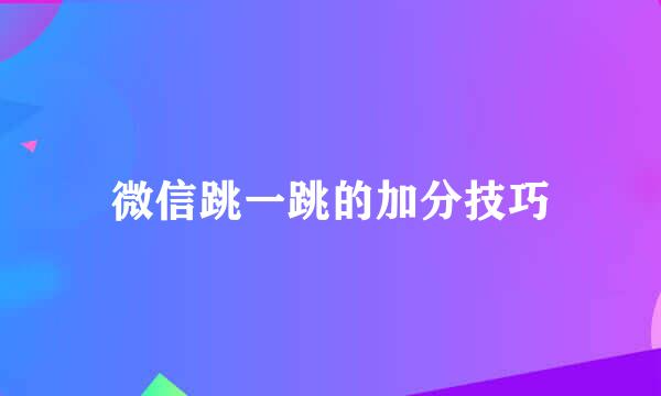 微信跳一跳的加分技巧