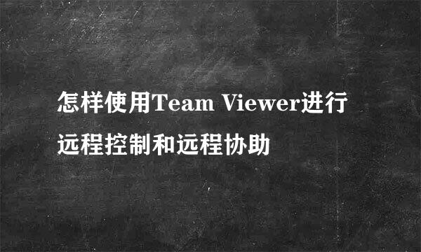 怎样使用Team Viewer进行远程控制和远程协助