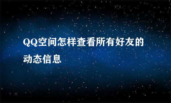 QQ空间怎样查看所有好友的动态信息