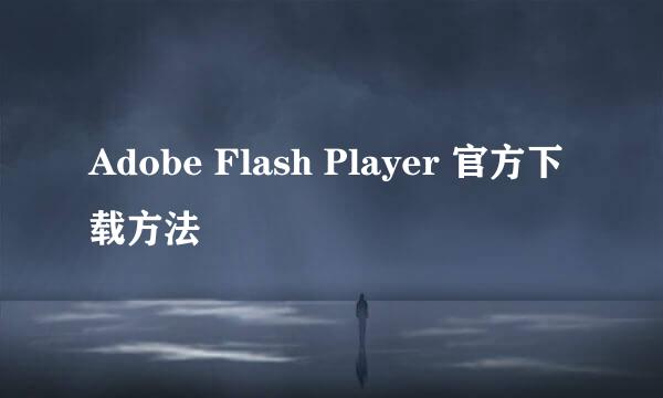 Adobe Flash Player 官方下载方法