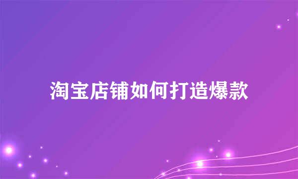 淘宝店铺如何打造爆款