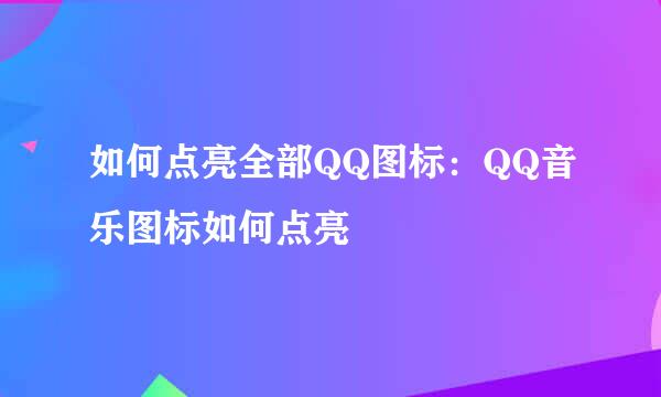 如何点亮全部QQ图标：QQ音乐图标如何点亮