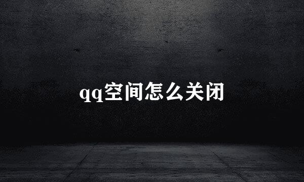 qq空间怎么关闭