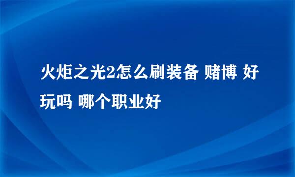 火炬之光2怎么刷装备 赌博 好玩吗 哪个职业好