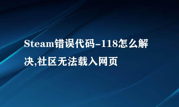 Steam错误代码-118怎么解决,社区无法载入网页