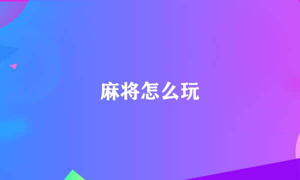 麻将怎么玩