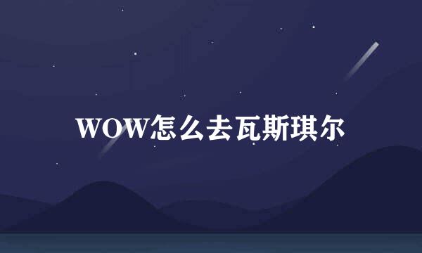 WOW怎么去瓦斯琪尔