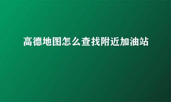 高德地图怎么查找附近加油站