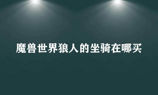 魔兽世界狼人的坐骑在哪买