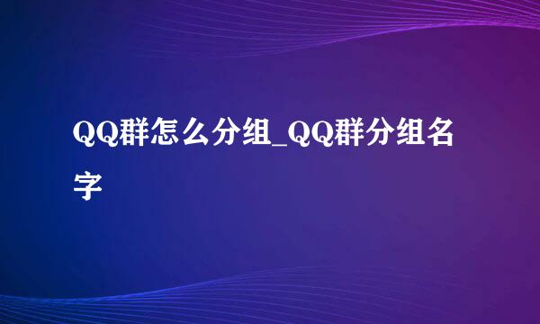 QQ群怎么分组_QQ群分组名字