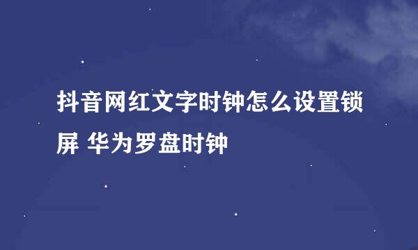 抖音网红文字时钟怎么设置锁屏 华为罗盘时钟