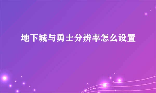 地下城与勇士分辨率怎么设置