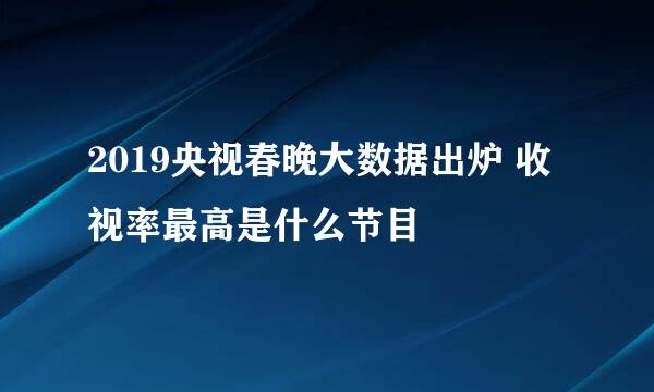 2019央视春晚大数据出炉 收视率最高是什么节目