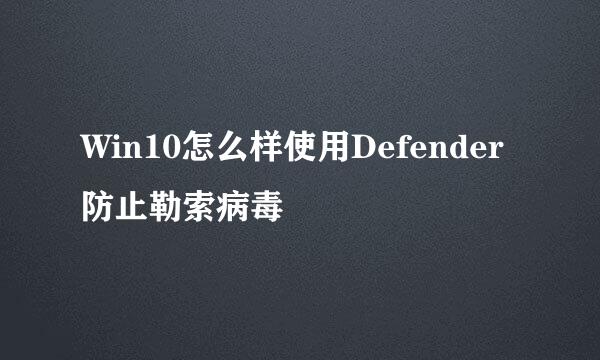 Win10怎么样使用Defender防止勒索病毒