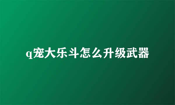 q宠大乐斗怎么升级武器