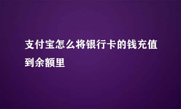 支付宝怎么将银行卡的钱充值到余额里