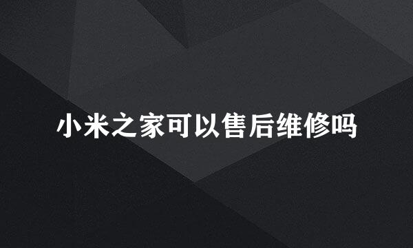 小米之家可以售后维修吗