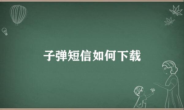 子弹短信如何下载