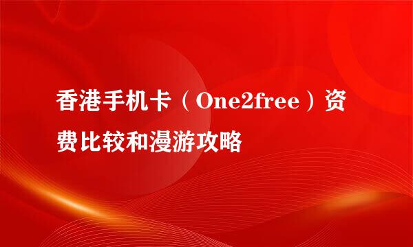 香港手机卡（One2free）资费比较和漫游攻略