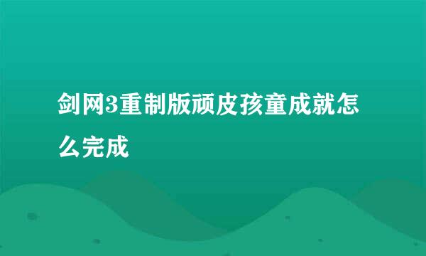 剑网3重制版顽皮孩童成就怎么完成