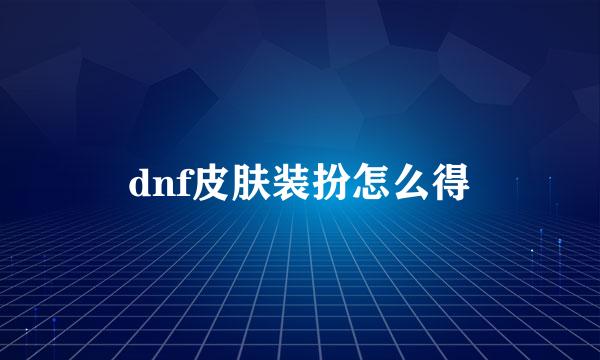 dnf皮肤装扮怎么得