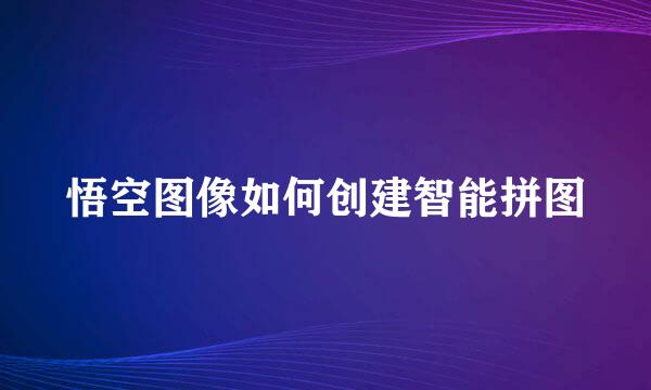 悟空图像如何创建智能拼图