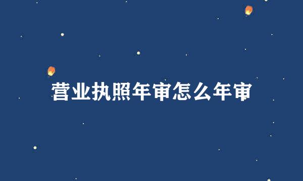 营业执照年审怎么年审