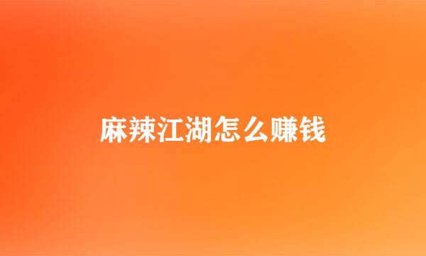 麻辣江湖怎么赚钱