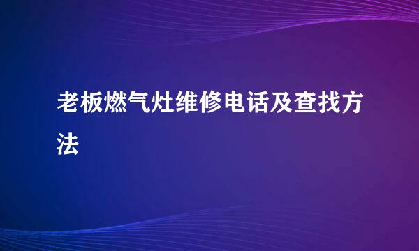 老板燃气灶维修电话及查找方法