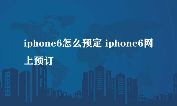 iphone6怎么预定 iphone6网上预订