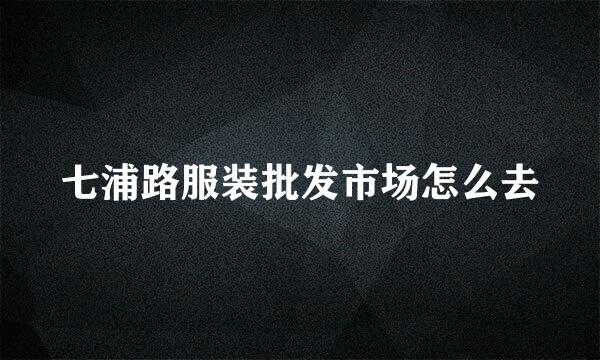 七浦路服装批发市场怎么去