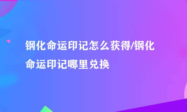 钢化命运印记怎么获得/钢化命运印记哪里兑换