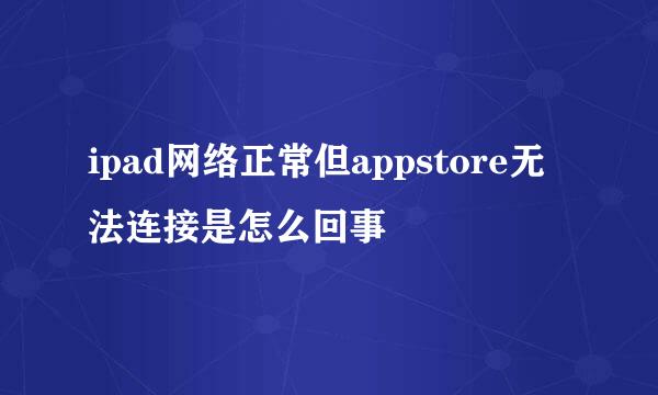 ipad网络正常但appstore无法连接是怎么回事