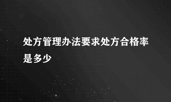 处方管理办法要求处方合格率是多少