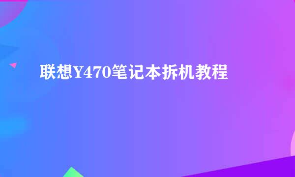 联想Y470笔记本拆机教程