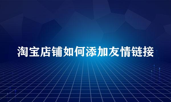 淘宝店铺如何添加友情链接