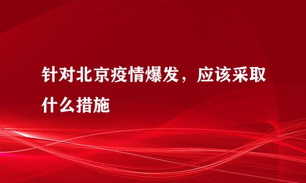 针对北京疫情爆发，应该采取什么措施