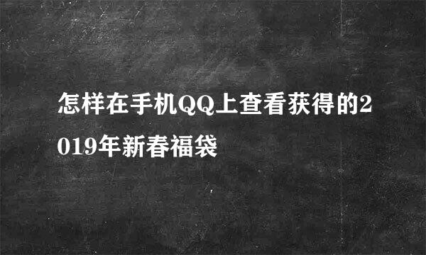 怎样在手机QQ上查看获得的2019年新春福袋