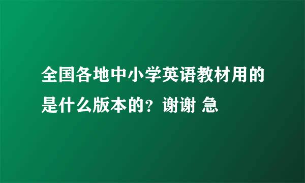 全国各地中小学英语教材用的是什么版本的？谢谢 急