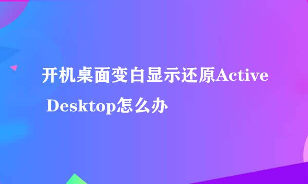 开机桌面变白显示还原Active Desktop怎么办