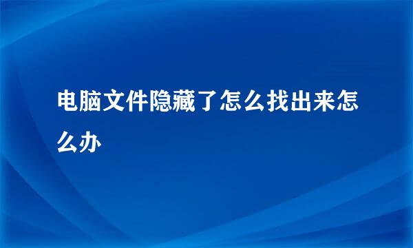 电脑文件隐藏了怎么找出来怎么办