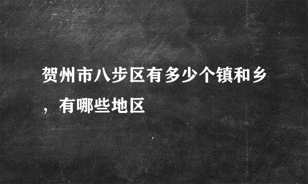 贺州市八步区有多少个镇和乡，有哪些地区