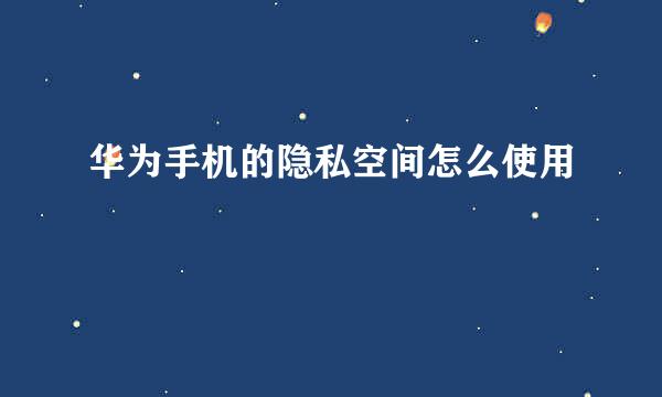 华为手机的隐私空间怎么使用