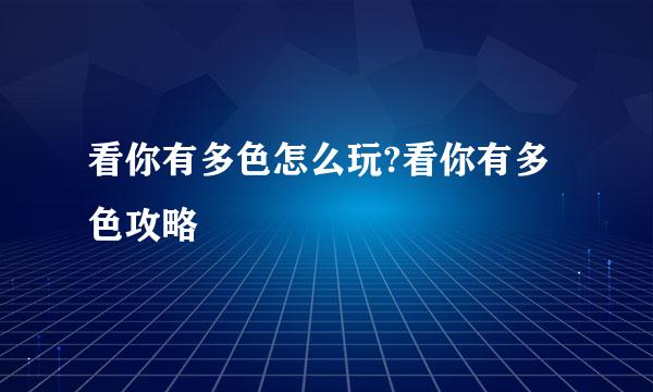 看你有多色怎么玩?看你有多色攻略