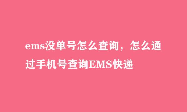 ems没单号怎么查询，怎么通过手机号查询EMS快递